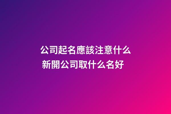 公司起名應該注意什么 新開公司取什么名好-第1張-公司起名-玄機派